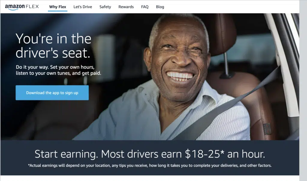 screenshot of Amazon Flex website with text that reads: 

You're in the
driver's seat.
Do it your way. Set your own hours, listen to your own tunes, and get paid.
Download the app to sign up

Start earning. Most drivers earn $18-25* an hour.
*Actual earnings will depend on your location, any tips you receive, how long it takes you to complete your deliveries, and other factors.