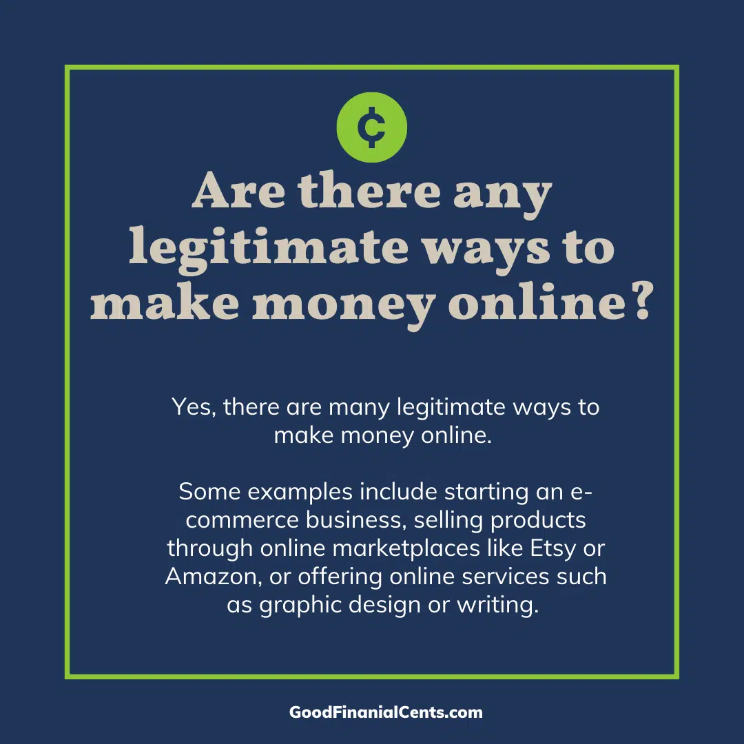 FAQ graphic that reads: Question: Are there any legitimate ways to make money online? Answer: Yes, there are many legitimate ways to make money online. Some examples include starting an e-commerce business, selling products through online marketplaces like Etsy or Amazon, or offering online services such as graphic design or writing. Online surveys, focus groups and remote data entry are also great options to make money from home.